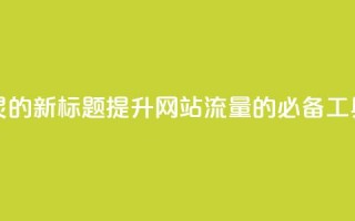 QQ访客精灵的新标题：提升网站流量的必备工具