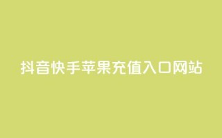 抖音快手苹果充值入口网站 - 抖音快手苹果充值官方网站入口!