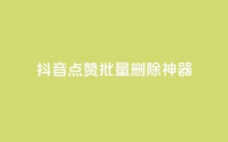 抖音点赞批量删除神器,快手1块买50赞 - 全网下单业务最便宜 - 抖音58级刷了多少钱人民币