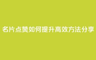 名片点赞如何提升，高效方法分享