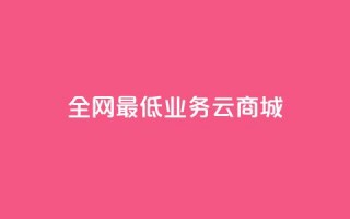 全网最低业务qq云商城,全网最低价的下单平台 - 买1元100快手赞 - qq云端秒赞官网