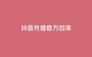 抖音充值官方百度 - 抖音官方充值方法及教程!