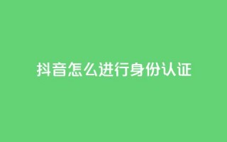 抖音怎么进行身份认证,发卡网商城 - 1元秒一万赞抖音 - qq空间说说赞自助下单