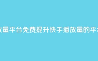 快手免费播放量平台 - 免费提升快手播放量的平台推荐~