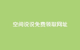 空间说说免费领取网址 - 如何免费获取空间说说的网址攻略！