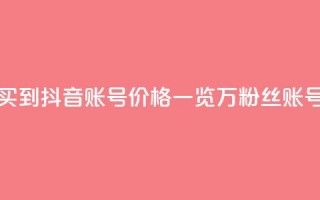 抖音100万账号多少钱能买到 - 抖音账号价格一览：100万粉丝账号多少钱可购买？~