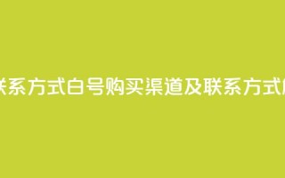 dy白号购买联系方式 - dy白号购买渠道及联系方式解析。