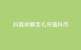 抖音余额怎么充值抖币 - 抖音余额充值攻略，快速获取抖币!