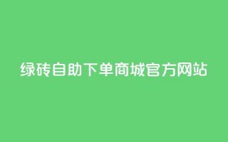 绿砖自助下单商城官方网站,快手里面怎么没点赞 - ks免费业务平台qq支付 - 24小时快手下单平台便宜