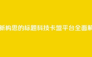 重新构思的标题：CF科技卡盟平台全面解析