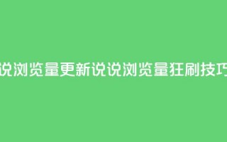 代刷QQ说说浏览量(更新QQ说说浏览量狂刷技巧)