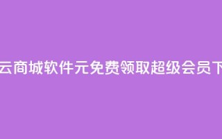 自助云商城app软件 - 0元免费领取qq超级会员