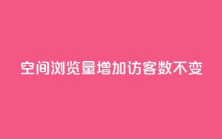 qq空间浏览量增加访客数不变 - 提高QQ空间浏览量而访客数保持不变的策略!